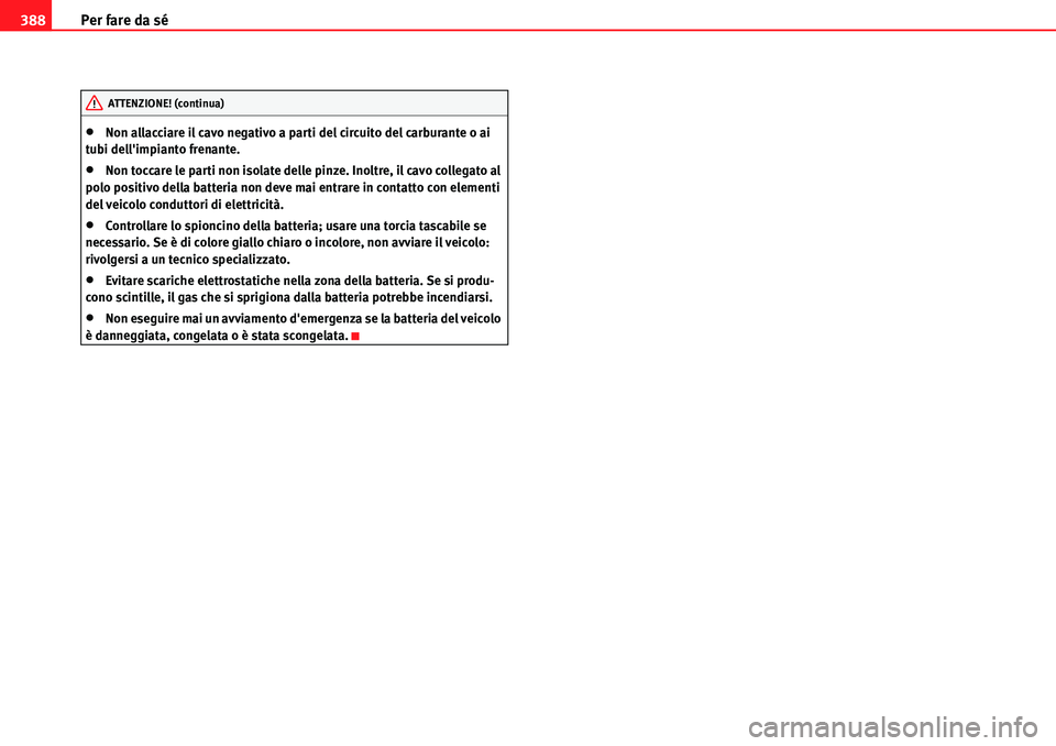 Seat Alhambra 2010  Manuale del proprietario (in Italian) Per fare da sé 388
�xNon allacciare il cavo negativo a parti del circuito del carburante o ai 
tubi dellimpianto frenante.
�xNon toccare le parti non isolate delle pinze. Inoltre, il cavo collegato 