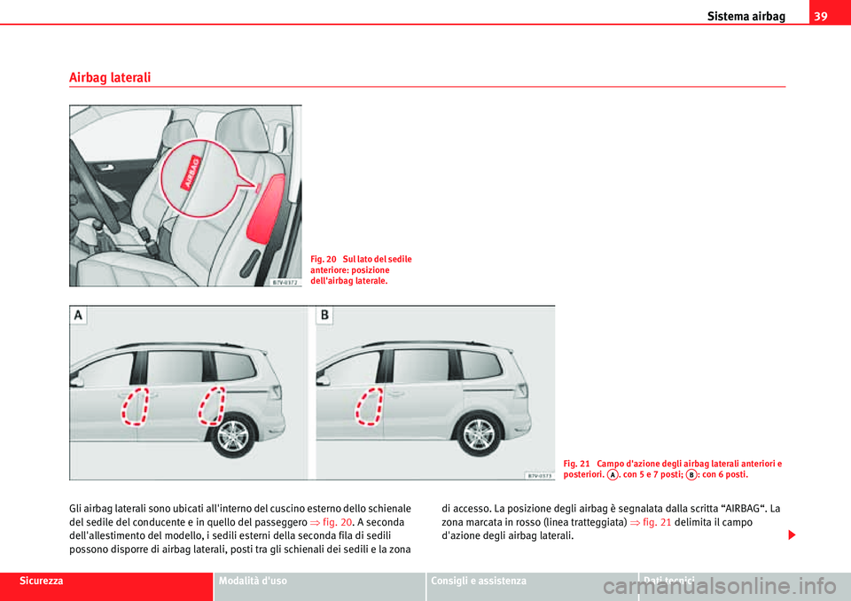 Seat Alhambra 2010  Manuale del proprietario (in Italian) Sistema airbag39
SicurezzaModalità dusoConsigli e assistenzaDati tecnici
Airbag laterali
Gli airbag laterali sono ubicati allinterno del cuscino esterno dello schienale 
del sedile del conducente e