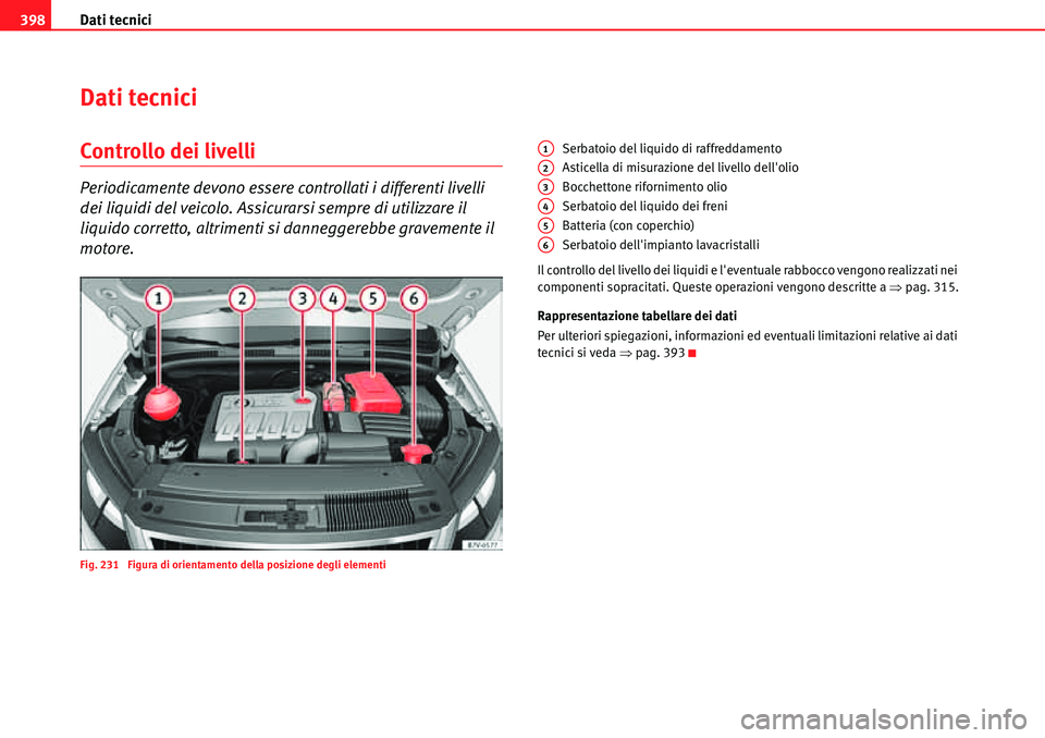 Seat Alhambra 2010  Manuale del proprietario (in Italian) Dati tecnici 398
Dati tecnici
Controllo dei livelli
Periodicamente devono essere controllati i differenti livelli 
dei liquidi del veicolo. Assicurarsi sempre di utilizzare il 
liquido corretto, altri