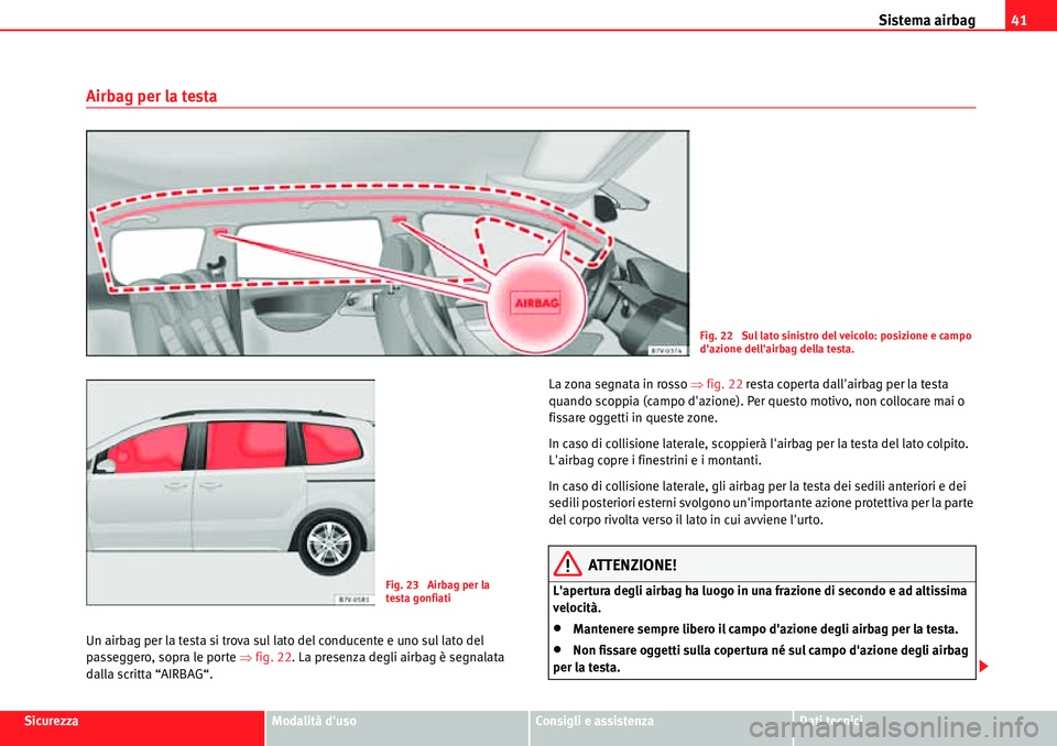 Seat Alhambra 2010  Manuale del proprietario (in Italian) Sistema airbag41
SicurezzaModalità dusoConsigli e assistenzaDati tecnici
Airbag per la testa
Un airbag per la testa si trova sul lato del conducente e uno sul lato del 
passeggero, sopra le porte �