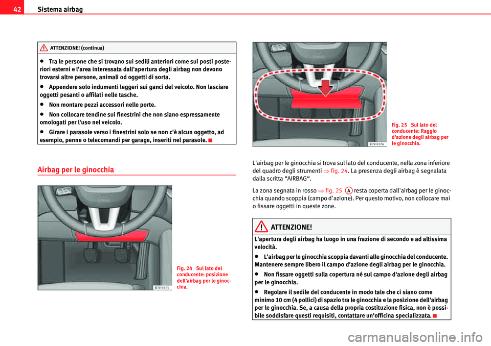 Seat Alhambra 2010  Manuale del proprietario (in Italian) Sistema airbag 42
�xTra le persone che si trovano sui sedili anteriori come sui posti poste-
riori esterni e larea interessata dallapertura degli airbag non devono 
trovarsi altre persone, animali o