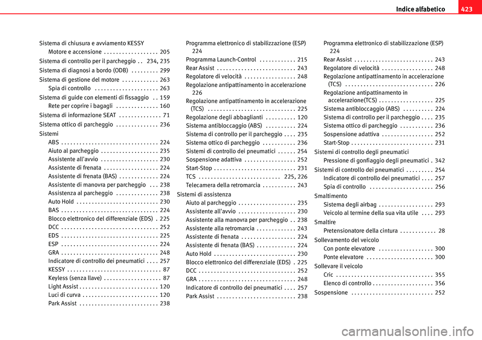 Seat Alhambra 2010  Manuale del proprietario (in Italian) Indice alfabetico423
Sistema di chiusura e avviamento KESSY
Motore e accensione . . . . . . . . . . . . . . . . . . 205
Sistema di controllo per il parcheggio . .  234, 235
Sistema di diagnosi a bordo