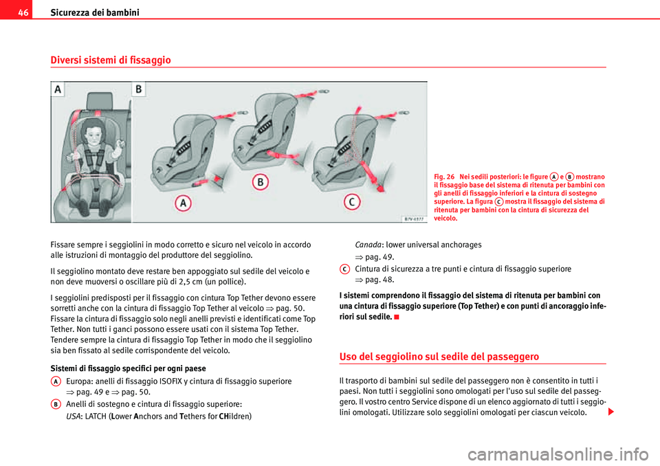 Seat Alhambra 2010  Manuale del proprietario (in Italian) Sicurezza dei bambini 46
Diversi sistemi di fissaggio
Fissare sempre i seggiolini in modo corretto e sicuro nel veicolo in accordo 
alle istruzioni di montaggio del produttore del seggiolino.
Il seggi