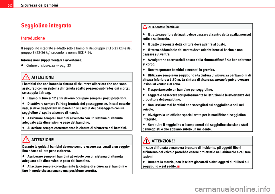 Seat Alhambra 2010 Manuale del proprietario (in Italian) Sicurezza dei bambini 52
Seggiolino integrato
Introduzione
Il seggiolino integrato è adatto solo a bambini del gruppo 2 (15-25 kg) e del
gruppo 3 (22-36 kg) secondo la norma ECE-R 44.
Informazioni s Seat Alhambra 2010 Manuale del proprietario (in Italian) Sicurezza dei bambini 52
Seggiolino integrato
Introduzione
Il seggiolino integrato è adatto solo a bambini del gruppo 2 (15-25 kg) e del
gruppo 3 (22-36 kg) secondo la norma ECE-R 44.
Informazioni s