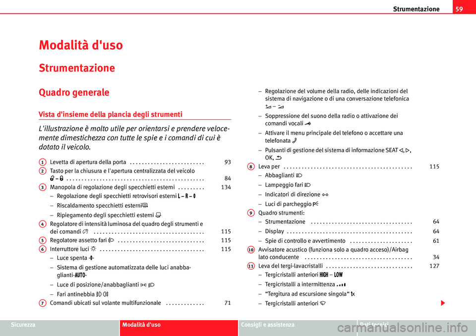 Seat Alhambra 2010  Manuale del proprietario (in Italian) Strumentazione59
SicurezzaModalità dusoConsigli e assistenzaDati tecnici
Modalità duso
Strumentazione
Quadro generale
Vista dinsieme della plancia degli strumenti 
Lillustrazione è molto utile 