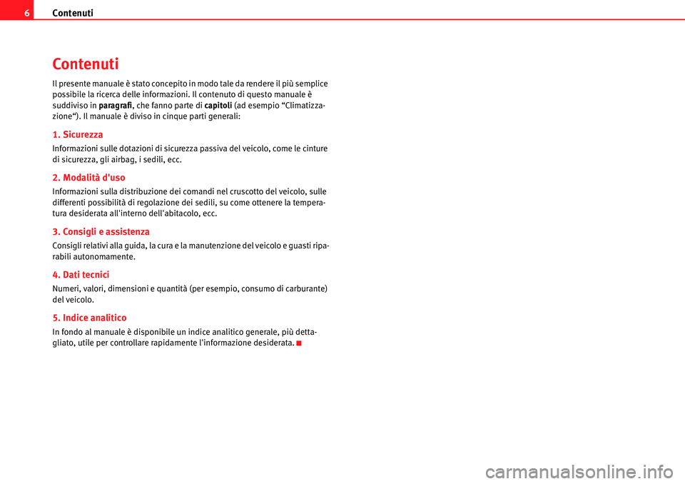 Seat Alhambra 2010 Manuale del proprietario (in Italian) Contenuti 6
Contenuti
Il presente manuale è stato concepito in modo tale da rendere il più semplice
possibile la ricerca delle informazioni. Il contenuto di questo manuale è
suddiviso in paragraf Seat Alhambra 2010 Manuale del proprietario (in Italian) Contenuti 6
Contenuti
Il presente manuale è stato concepito in modo tale da rendere il più semplice
possibile la ricerca delle informazioni. Il contenuto di questo manuale è
suddiviso in paragraf
