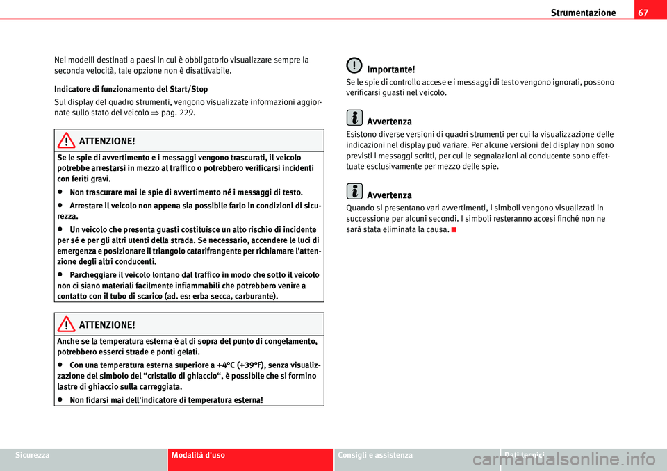 Seat Alhambra 2010  Manuale del proprietario (in Italian) Strumentazione67
SicurezzaModalità dusoConsigli e assistenzaDati tecnici Nei modelli destinati a paesi in cui è obbligatorio visualizzare sempre la 
seconda velocità, tale opzione non è disattiva