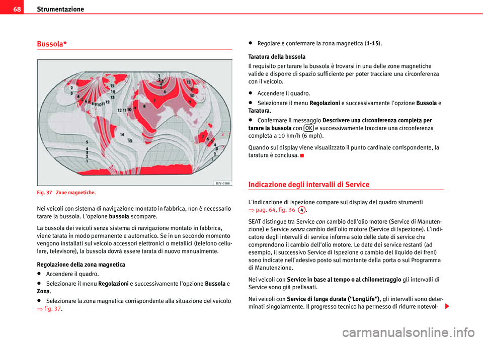 Seat Alhambra 2010  Manuale del proprietario (in Italian) Strumentazione 68
Bussola*
Fig. 37  Zone magnetiche.
Nei veicoli con sistema di navigazione montato in fabbrica, non è necessario 
tarare la bussola. Lopzione bussola scompare.
La bussola dei veicol