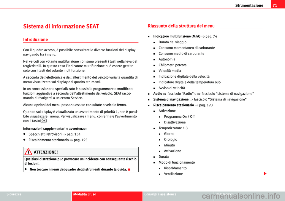 Seat Alhambra 2010  Manuale del proprietario (in Italian) Strumentazione71
SicurezzaModalità dusoConsigli e assistenzaDati tecnici
Sistema di informazione SEAT
Introduzione
Con il quadro acceso, è possibile consultare le diverse funzioni del display 
navi