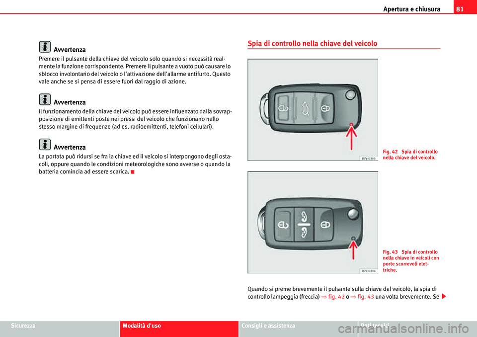 Seat Alhambra 2010  Manuale del proprietario (in Italian) Apertura e chiusura81
SicurezzaModalità dusoConsigli e assistenzaDati tecnici
Avvertenza
Premere il pulsante della chiave del veicolo solo quando si necessità real-
mente la funzione corrispondente