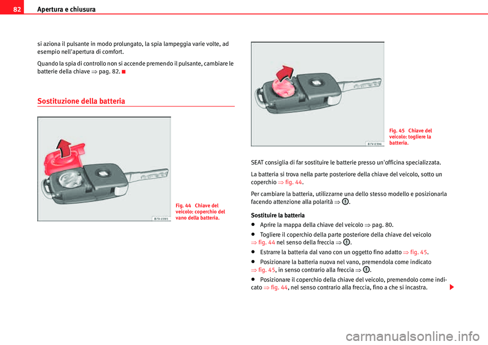 Seat Alhambra 2010  Manuale del proprietario (in Italian) Apertura e chiusura 82
si aziona il pulsante in modo prolungato, la spia lampeggia varie volte, ad 
esempio nellapertura di comfort.
Quando la spia di controllo non si accende premendo il pulsante, c