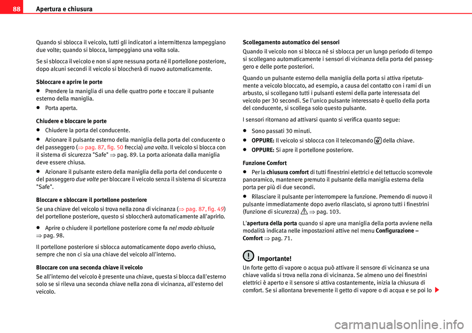 Seat Alhambra 2010  Manuale del proprietario (in Italian) Apertura e chiusura 88
Quando si sblocca il veicolo, tutti gli indicatori a intermittenza lampeggiano 
due volte; quando si blocca, lampeggiano una volta sola.
Se si sblocca il veicolo e non si apre n