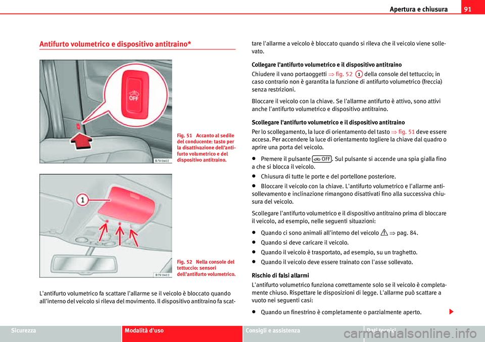 Seat Alhambra 2010  Manuale del proprietario (in Italian) Apertura e chiusura91
SicurezzaModalità dusoConsigli e assistenzaDati tecnici
Antifurto volumetrico e dispositivo antitraino*
Lantifurto volumetrico fa scattare lallarme se il veicolo è bloccato 
