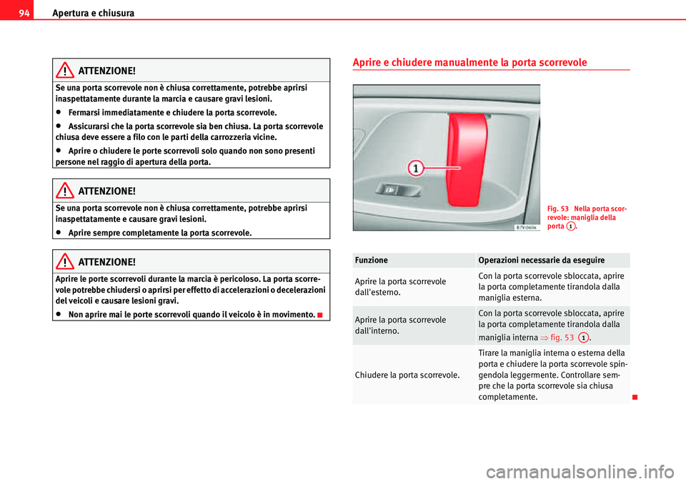 Seat Alhambra 2010  Manuale del proprietario (in Italian) Apertura e chiusura 94
ATTENZIONE!
Se una porta scorrevole non è chiusa correttamente, potrebbe aprirsi 
inaspettatamente durante la marcia e causare gravi lesioni.
�xFermarsi immediatamente e chiude