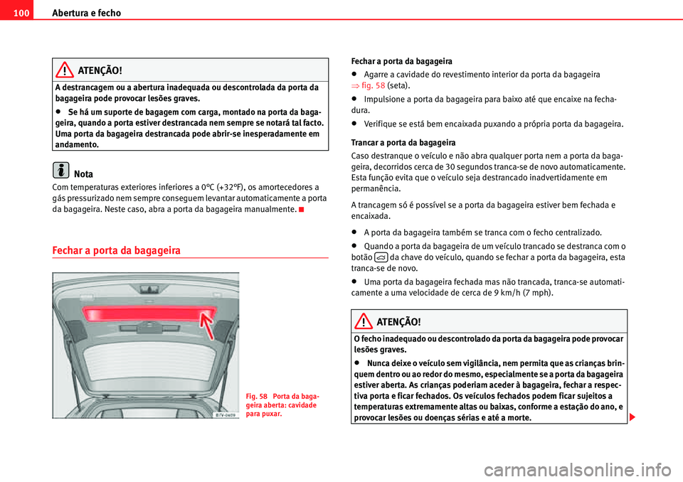 Seat Alhambra 2010  Manual do proprietário (in Portuguese)  Abertura e fecho 100
ATENÇÃO!
A destrancagem ou a abertura inadequada ou descontrolada da porta da 
bagageira pode provocar lesões graves.
�xSe há um suporte de bagagem com carga, montado na porta