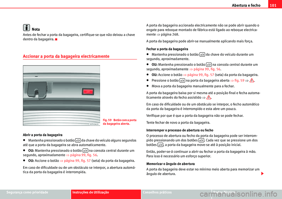 Seat Alhambra 2010  Manual do proprietário (in Portuguese)  Abertura e fecho101
Segurança como prioridadeInstruções de UtilizaçãoConselhos práticosDados Técnicos
Nota
Antes de fechar a porta da bagageira, certifique-se que não deixou a chave 
dentro da