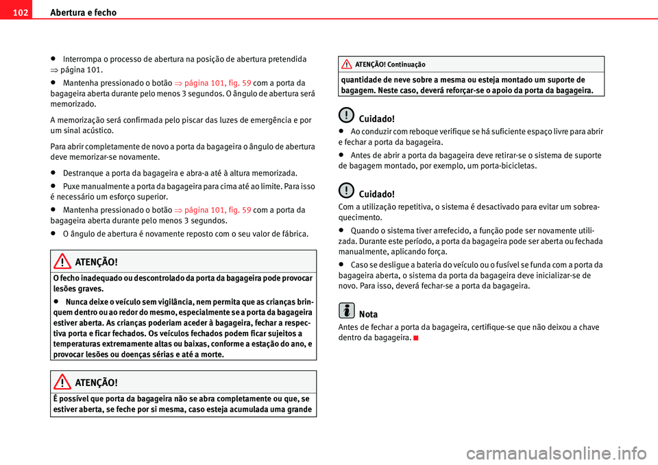 Seat Alhambra 2010  Manual do proprietário (in Portuguese)  Abertura e fecho 102
�xInterrompa o processo de abertura na posição de abertura pretendida 
�Ÿpágina 101.
�xMantenha pressionado o botão �Ÿpágina 101, fig. 59 com a porta da 
bagageira aberta d