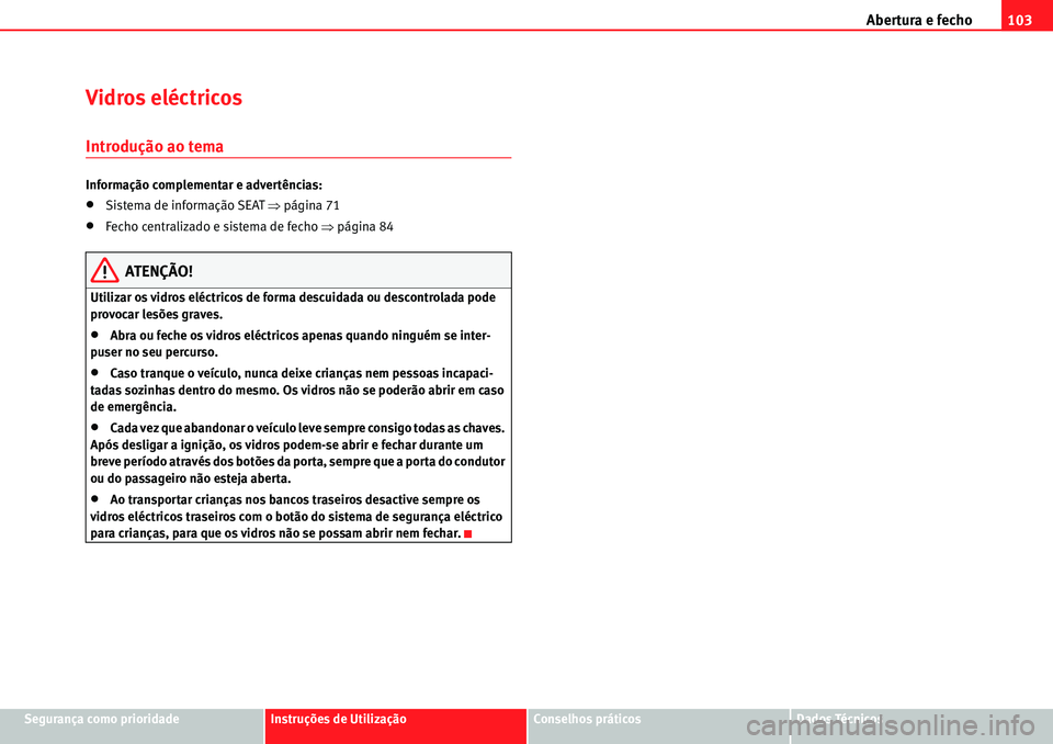 Seat Alhambra 2010  Manual do proprietário (in Portuguese)  Abertura e fecho103
Segurança como prioridadeInstruções de UtilizaçãoConselhos práticosDados Técnicos
Vidros eléctricos
Introdução ao tema
Informação complementar e advertências:
�xSistem