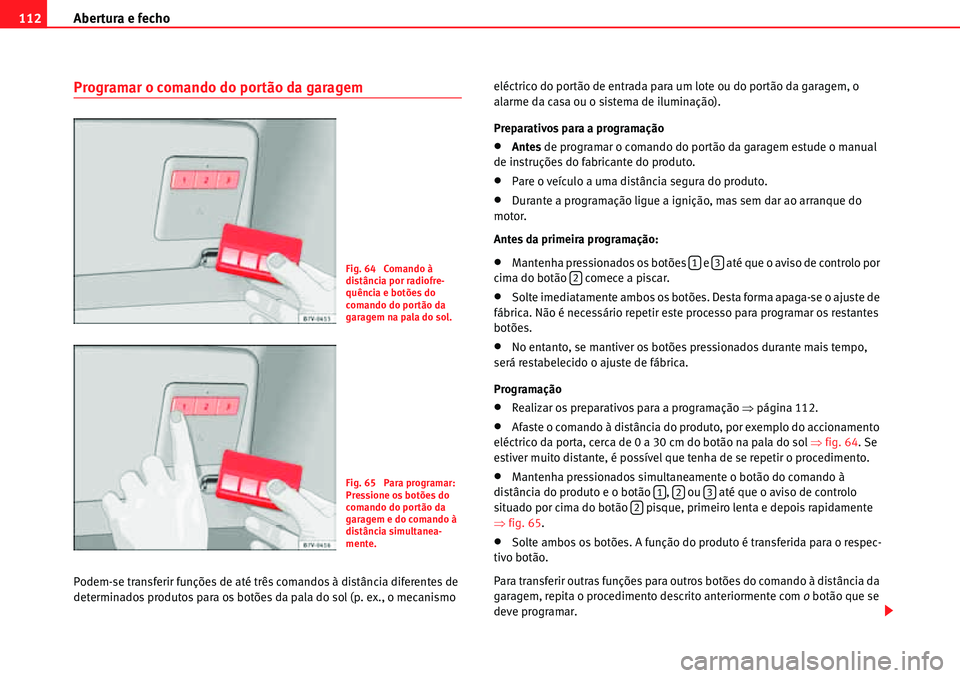 Seat Alhambra 2010  Manual do proprietário (in Portuguese)  Abertura e fecho 112
Programar o comando do portão da garagem
Podem-se transferir funções de até três comandos à distância diferentes de 
determinados produtos para os botões da pala do sol (p