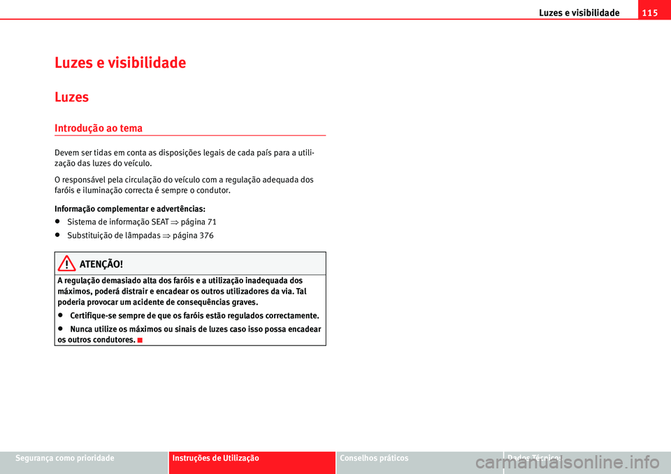 Seat Alhambra 2010  Manual do proprietário (in Portuguese)  Luzes e visibilidade115
Segurança como prioridadeInstruções de UtilizaçãoConselhos práticosDados Técnicos
Luzes e visibilidade
Luzes
Introdução ao tema
Devem ser tidas em conta as disposiçõ