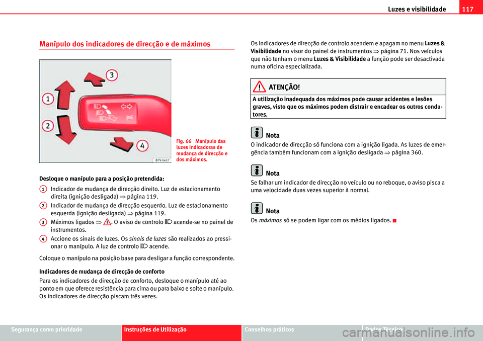 Seat Alhambra 2010  Manual do proprietário (in Portuguese)  Luzes e visibilidade117
Segurança como prioridadeInstruções de UtilizaçãoConselhos práticosDados Técnicos
Manípulo dos indicadores de direcção e de máximos
Desloque o manípulo para a posi