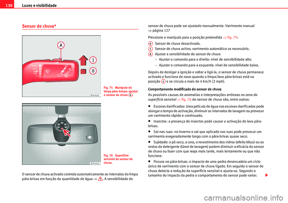 Seat Alhambra 2010  Manual do proprietário (in Portuguese)  Luzes e visibilidade 130
Sensor de chuva*
O sensor de chuva activado controla automaticamente os intervalos do limpa 
pára-brisas em função da quantidade de água �Ÿ. A sensibilidade do sensor de 