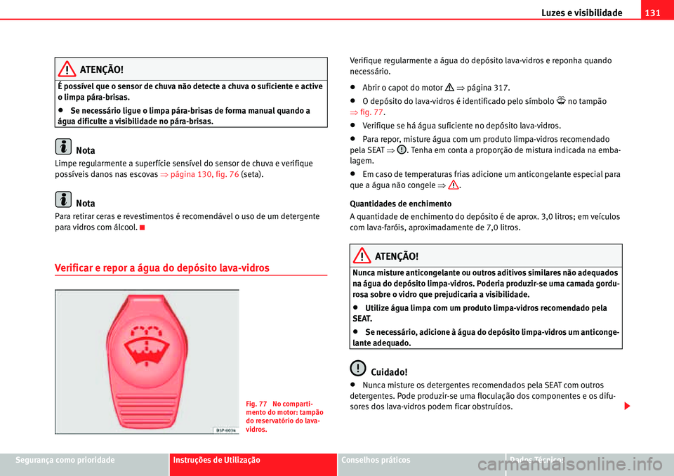 Seat Alhambra 2010  Manual do proprietário (in Portuguese)  Luzes e visibilidade131
Segurança como prioridadeInstruções de UtilizaçãoConselhos práticosDados Técnicos
ATENÇÃO!
É possível que o sensor de chuva não detecte a chuva o suficiente e activ