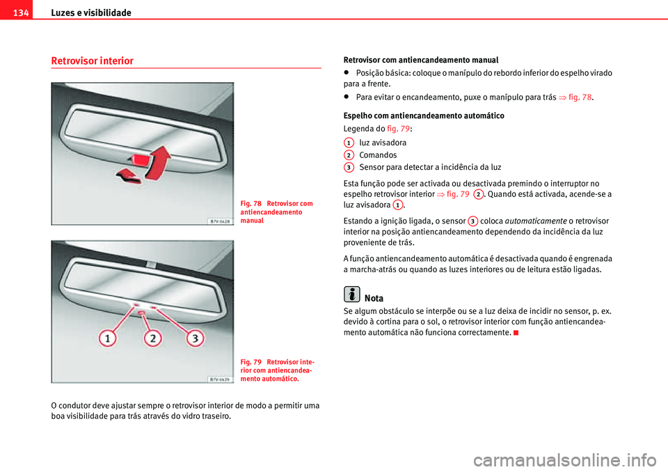 Seat Alhambra 2010  Manual do proprietário (in Portuguese)  Luzes e visibilidade 134
Retrovisor interior
O condutor deve ajustar sempre o retrovisor interior de modo a permitir uma 
boa visibilidade para trás através do vidro traseiro.Retrovisor com antienca