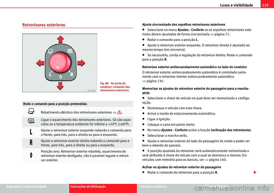 Seat Alhambra 2010  Manual do proprietário (in Portuguese)  Luzes e visibilidade135
Segurança como prioridadeInstruções de UtilizaçãoConselhos práticosDados Técnicos
Retrovisores exterioresAjuste sincronizado dos espelhos retrovisores exteriores
�xSelec