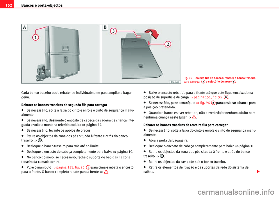 Seat Alhambra 2010  Manual do proprietário (in Portuguese)  Bancos e porta-objectos 152
Cada banco traseiro pode rebater-se individualmente para ampliar a baga-
geira.
Rebater os bancos traseiros da segunda fila para carregar
�xSe necessário, solte a faixa do