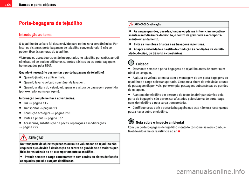Seat Alhambra 2010  Manual do proprietário (in Portuguese)  Bancos e porta-objectos 164
Porta-bagagens de tejadilho
Introdução ao tema
O tejadilho do veículo foi desenvolvido para optimizar a aerodinâmica. Por 
isso, os sistemas porta-bagagem de tejadilho 