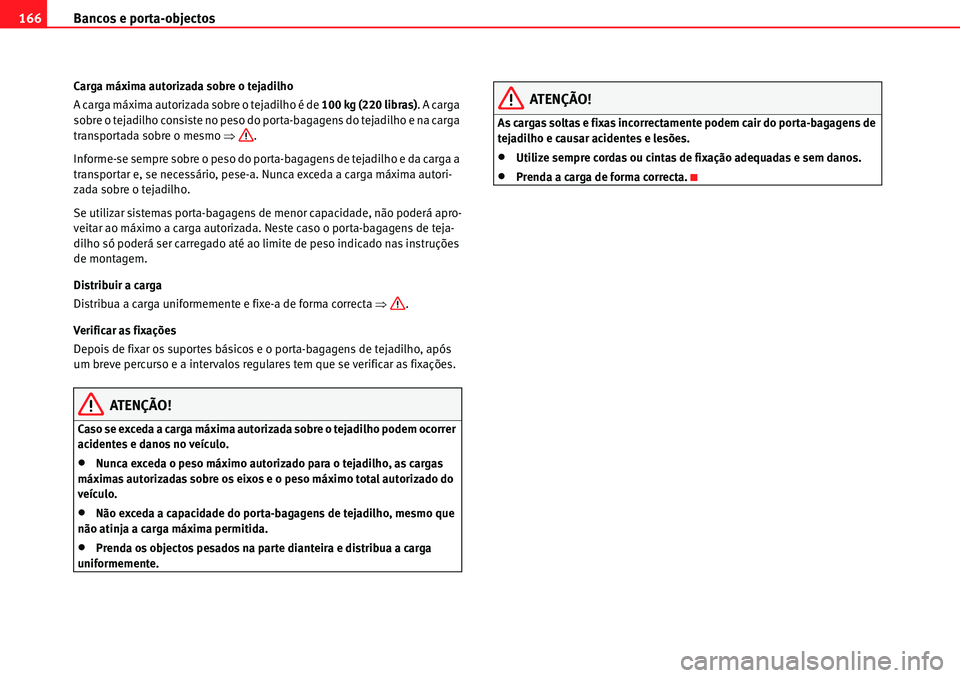 Seat Alhambra 2010  Manual do proprietário (in Portuguese)  Bancos e porta-objectos 166
Carga máxima autorizada sobre o tejadilho
A carga máxima autorizada sobre o tejadilho é de 100 kg (220 libras). A carga 
sobre o tejadilho consiste no peso do porta-baga