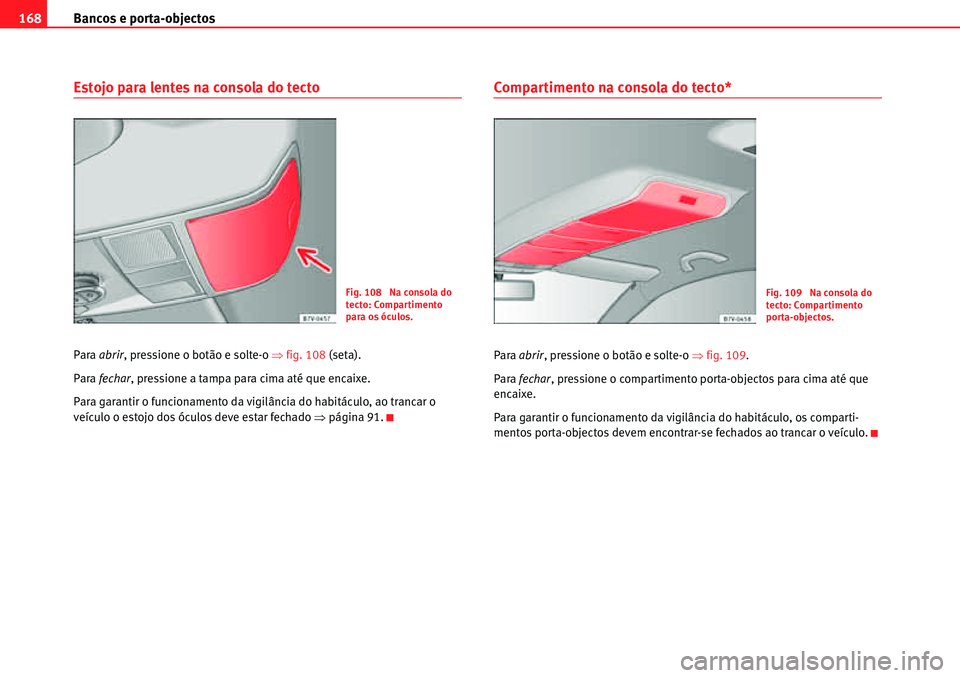 Seat Alhambra 2010  Manual do proprietário (in Portuguese)  Bancos e porta-objectos 168
Estojo para lentes na consola do tecto
Para abrir, pressione o botão e solte-o �Ÿfig. 108 (seta).
Para fechar, pressione a tampa para cima até que encaixe.
Para garantir