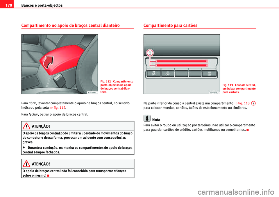 Seat Alhambra 2010  Manual do proprietário (in Portuguese)  Bancos e porta-objectos 170
Compartimento no apoio de braços central dianteiro
Para abrir, levantar completamente o apoio de braços central, no sentido 
indicado pela seta �Ÿfig. 112.
Para fechar, 