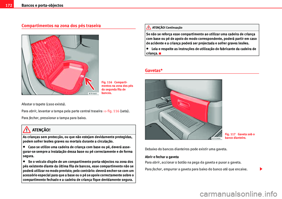 Seat Alhambra 2010  Manual do proprietário (in Portuguese)  Bancos e porta-objectos 172
Compartimentos na zona dos pés traseira
Afastar o tapete (caso exista).
Para abrir, levantar a tampa pela parte central traseira �Ÿfig. 116 (seta).
Para fechar, pressiona