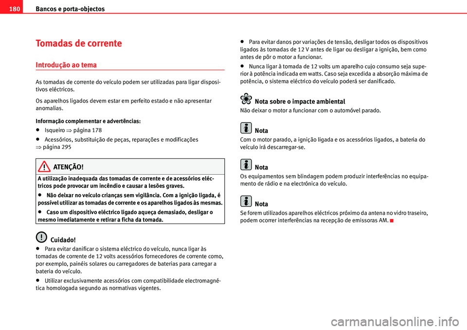 Seat Alhambra 2010 Manual do proprietário (in Portuguese) Bancos e porta-objectos 180
Tomadas de corrente
Introdução ao tema
As tomadas de corrente do veículo podem ser utilizadas para ligar disposi-
tivos eléctricos.
Os aparelhos ligados devem estar em Seat Alhambra 2010 Manual do proprietário (in Portuguese) Bancos e porta-objectos 180
Tomadas de corrente
Introdução ao tema
As tomadas de corrente do veículo podem ser utilizadas para ligar disposi-
tivos eléctricos.
Os aparelhos ligados devem estar em