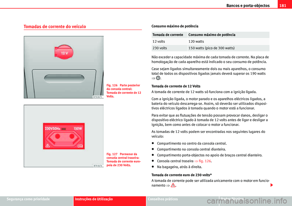 Seat Alhambra 2010 Manual do proprietário (in Portuguese) Bancos e porta-objectos181
Segurança como prioridadeInstruções de UtilizaçãoConselhos práticosDados Técnicos
Tomadas de corrente do veículoConsumo máximo de potência
Não exceder a capacidad Seat Alhambra 2010 Manual do proprietário (in Portuguese) Bancos e porta-objectos181
Segurança como prioridadeInstruções de UtilizaçãoConselhos práticosDados Técnicos
Tomadas de corrente do veículoConsumo máximo de potência
Não exceder a capacidad