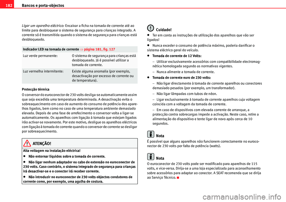 Seat Alhambra 2010 Manual do proprietário (in Portuguese) Bancos e porta-objectos 182
Ligar um aparelho eléctrico: Encaixar a ficha na tomada de corrente até ao
limite para desbloquear o sistema de segurança para crianças integrado. A
corrente só é t Seat Alhambra 2010 Manual do proprietário (in Portuguese) Bancos e porta-objectos 182
Ligar um aparelho eléctrico: Encaixar a ficha na tomada de corrente até ao
limite para desbloquear o sistema de segurança para crianças integrado. A
corrente só é t