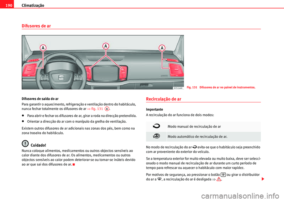 Seat Alhambra 2010  Manual do proprietário (in Portuguese)  Climatização 190
Difusores de ar
Difusores de saída do ar
Para garantir o aquecimento, refrigeração e ventilação dentro do habitáculo, 
nunca fechar totalmente os difusores de ar �Ÿfig. 131  