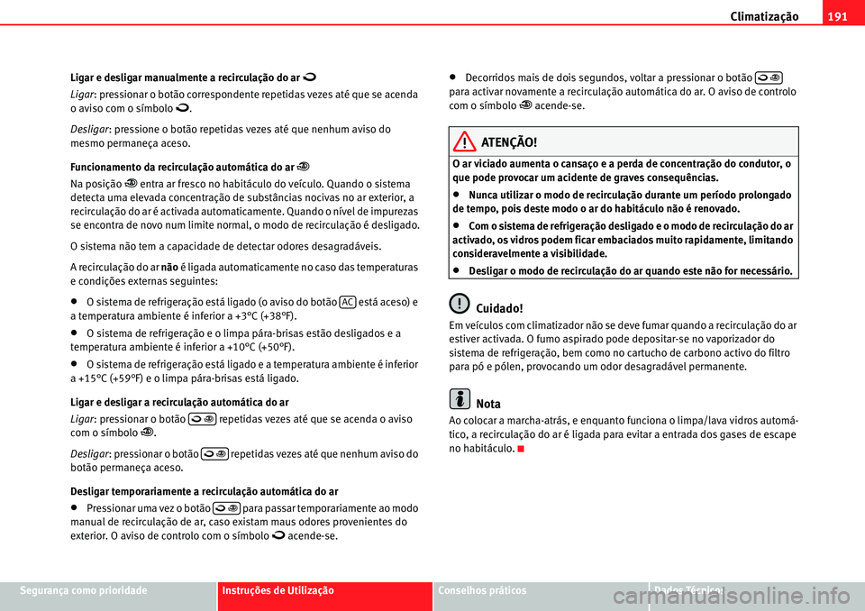 Seat Alhambra 2010  Manual do proprietário (in Portuguese)  Climatização191
Segurança como prioridadeInstruções de UtilizaçãoConselhos práticosDados Técnicos Ligar e desligar manualmente a recirculação do ar 
�
Ligar: pressionar o botão correspond