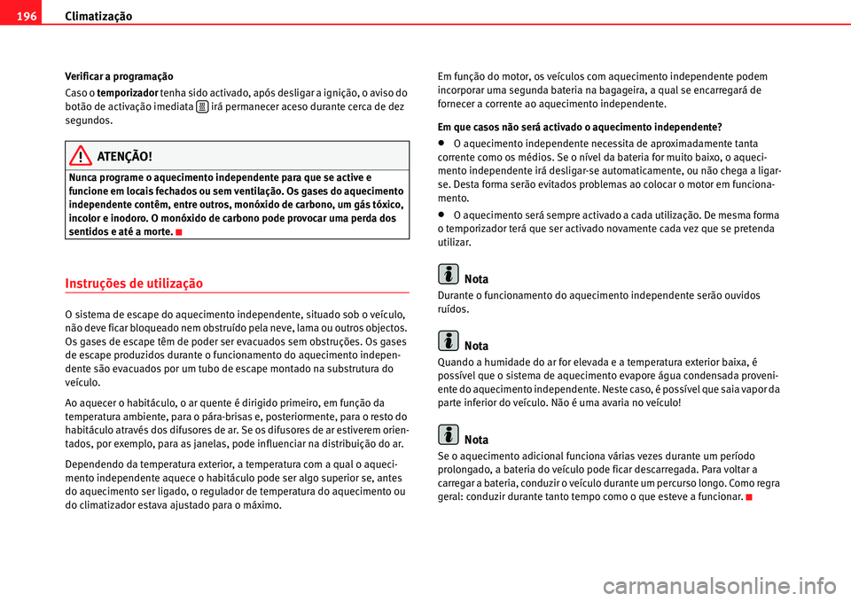 Seat Alhambra 2010  Manual do proprietário (in Portuguese)  Climatização 196
Verificar a programação
Caso o temporizador tenha sido activado, após desligar a ignição, o aviso do 
botão de activação imediata   irá permanecer aceso durante cerca de de