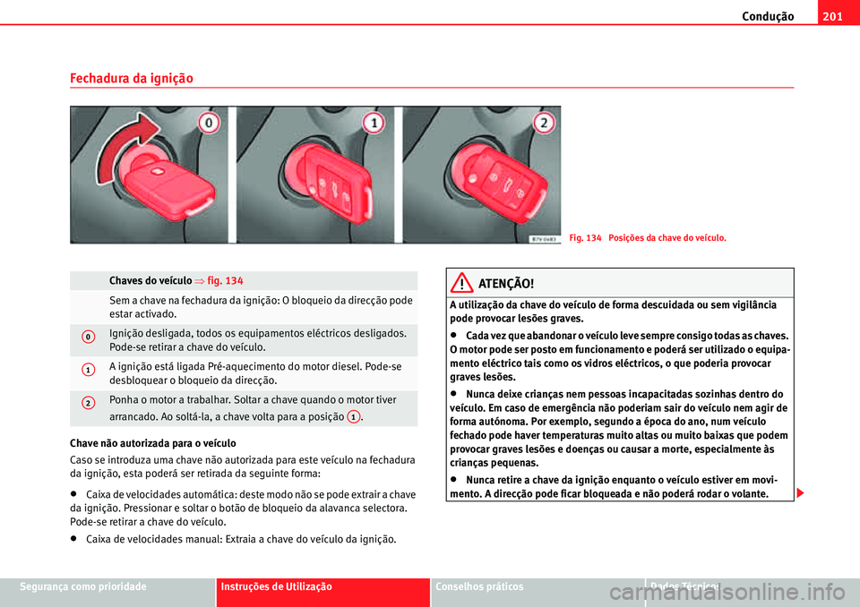 Seat Alhambra 2010  Manual do proprietário (in Portuguese)  Condução201
Segurança como prioridadeInstruções de UtilizaçãoConselhos práticosDados Técnicos
Fechadura da ignição
Chave não autorizada para o veículo
Caso se introduza uma chave não aut