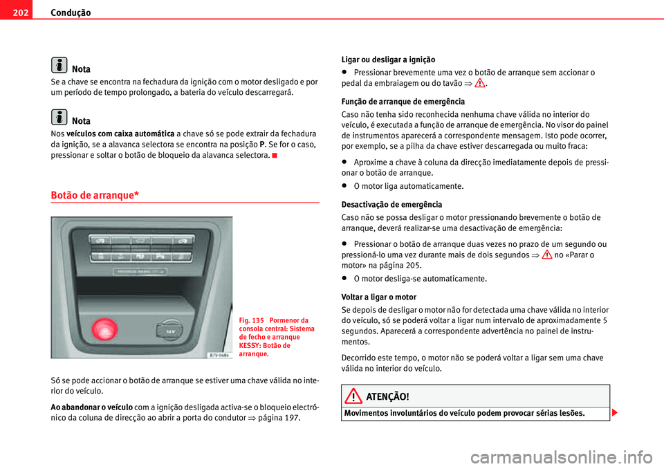 Seat Alhambra 2010  Manual do proprietário (in Portuguese)  Condução 202
Nota
Se a chave se encontra na fechadura da ignição com o motor desligado e por 
um período de tempo prolongado, a bateria do veículo descarregará.
Nota
Nos veículos com caixa aut
