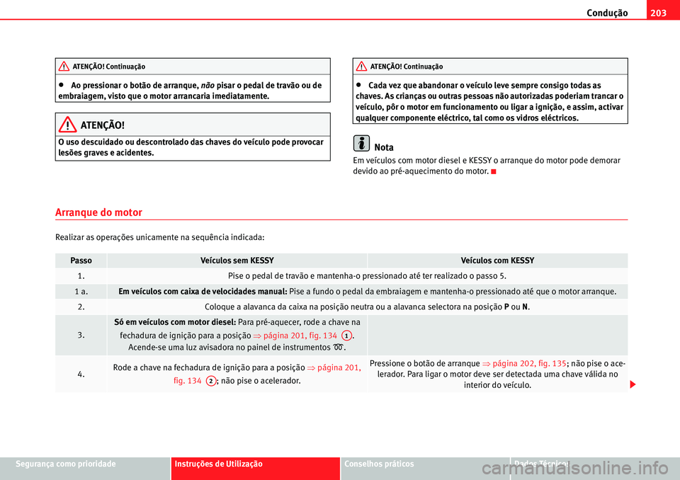 Seat Alhambra 2010  Manual do proprietário (in Portuguese)  Condução203
Segurança como prioridadeInstruções de UtilizaçãoConselhos práticosDados Técnicos
�xAo pressionar o botão de arranque, não pisar o pedal de travão ou de 
embraiagem, visto que 