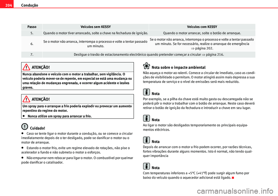 Seat Alhambra 2010  Manual do proprietário (in Portuguese)  Condução 204
ATENÇÃO!
Nunca abandone o veículo com o motor a trabalhar, sem vigilância. O 
veículo poderia mover-se de repente, em especial se está uma mudança ou 
uma relação de mudanças 