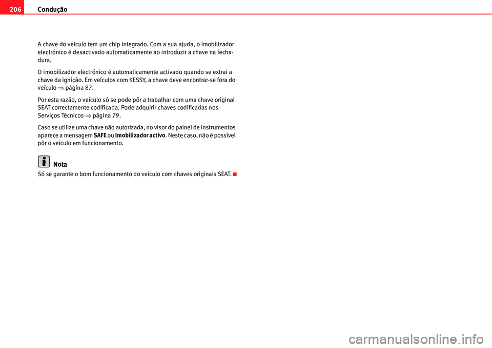 Seat Alhambra 2010  Manual do proprietário (in Portuguese)  Condução 206
A chave do veículo tem um chip integrado. Com a sua ajuda, o imobilizador 
electrónico é desactivado automaticamente ao introduzir a chave na fecha-
dura.
O imobilizador electrónico