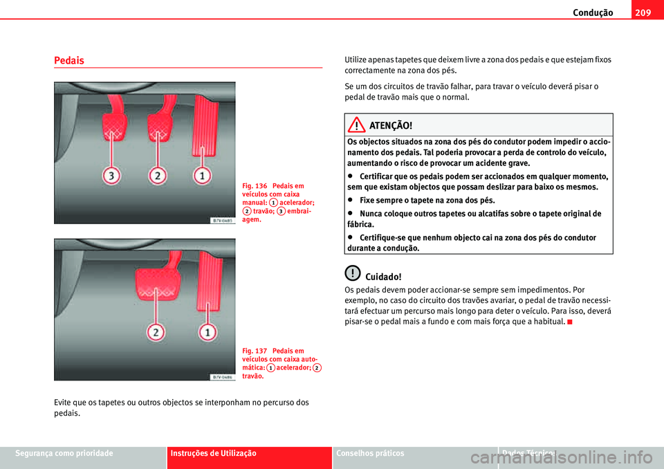 Seat Alhambra 2010  Manual do proprietário (in Portuguese)  Condução209
Segurança como prioridadeInstruções de UtilizaçãoConselhos práticosDados Técnicos
Pedais
Evite que os tapetes ou outros objectos se interponham no percurso dos 
pedais.Utilize ape