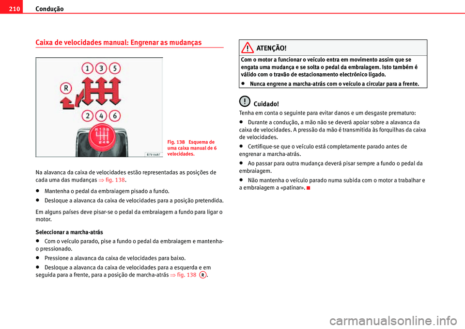 Seat Alhambra 2010  Manual do proprietário (in Portuguese)  Condução 210
Caixa de velocidades manual: Engrenar as mudanças
Na alavanca da caixa de velocidades estão representadas as posições de 
cada uma das mudanças �Ÿfig. 138.
�xMantenha o pedal da e