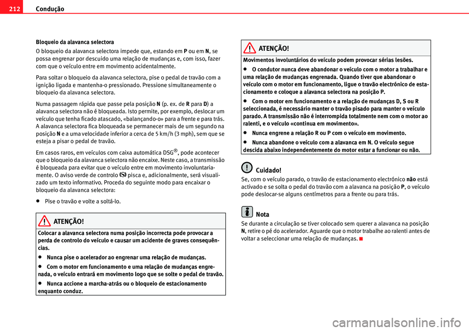 Seat Alhambra 2010  Manual do proprietário (in Portuguese)  Condução 212
Bloqueio da alavanca selectora
O bloqueio da alavanca selectora impede que, estando em P ou em N, se 
possa engrenar por descuido uma relação de mudanças e, com isso, fazer 
com que 
