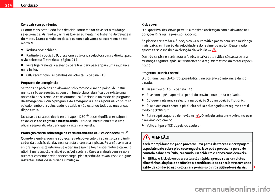 Seat Alhambra 2010  Manual do proprietário (in Portuguese)  Condução 214
Conduzir com pendentes
Quanto mais acentuada for a descida, tanto menor deve ser a mudança 
seleccionada. As mudanças mais baixas aumentam o trabalho de travagem 
do motor. Nunca circ